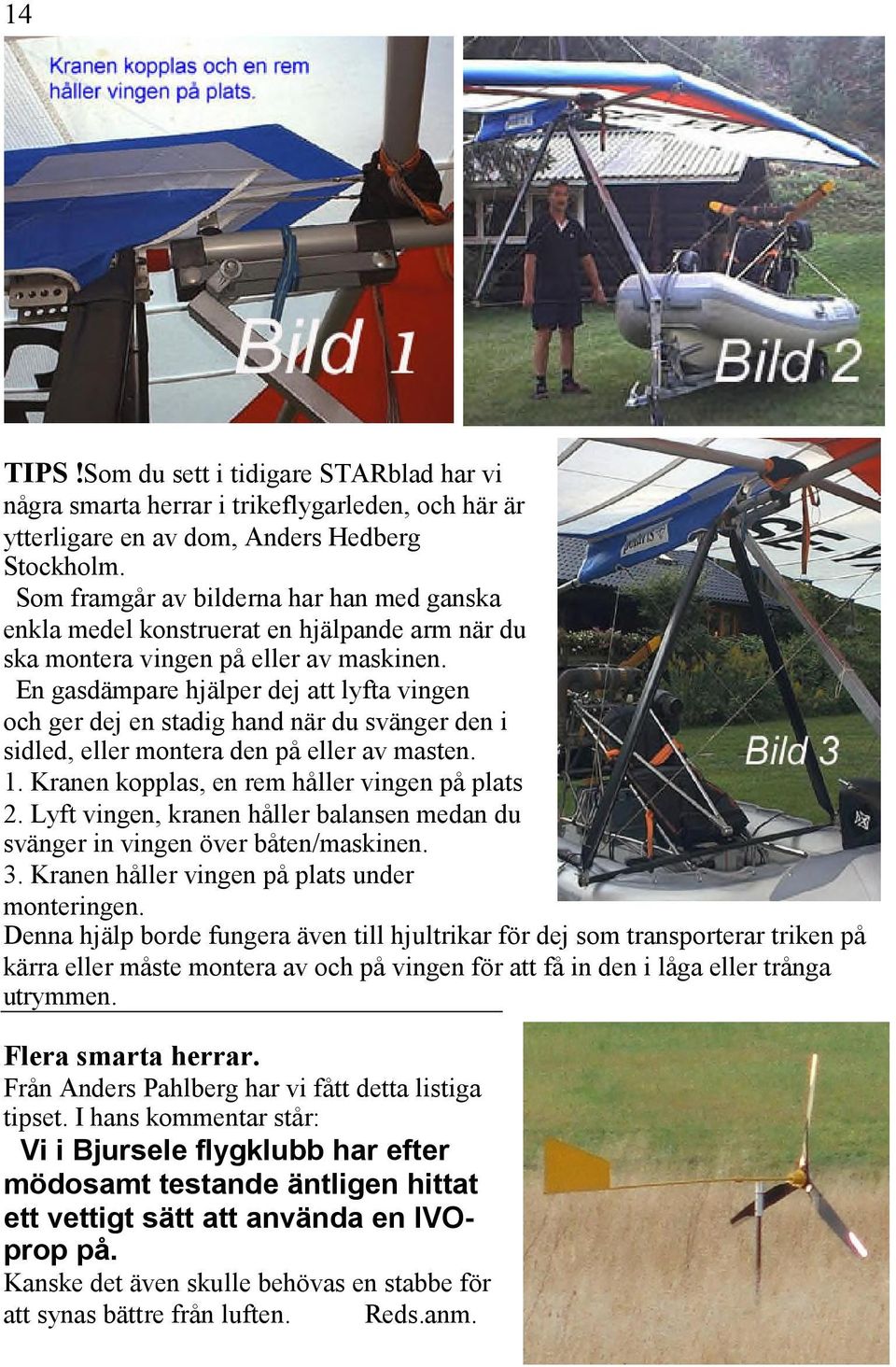 En gasdämpare hjälper dej att lyfta vingen och ger dej en stadig hand när du svänger den i sidled, eller montera den på eller av masten. 1. Kranen kopplas, en rem håller vingen på plats 2.