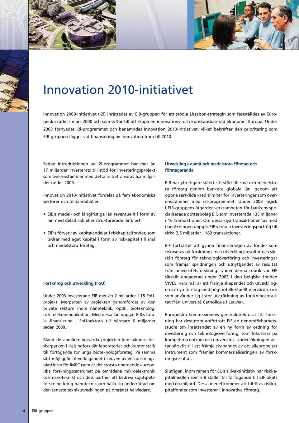 Under 2003 fö rnyades i2i-programmet och benä mndes Innovation 2010-initiativet, vilket bekrä ftar den prioritering som EIB-gruppen lä gger vid finansiering av innovation fram till 2010.