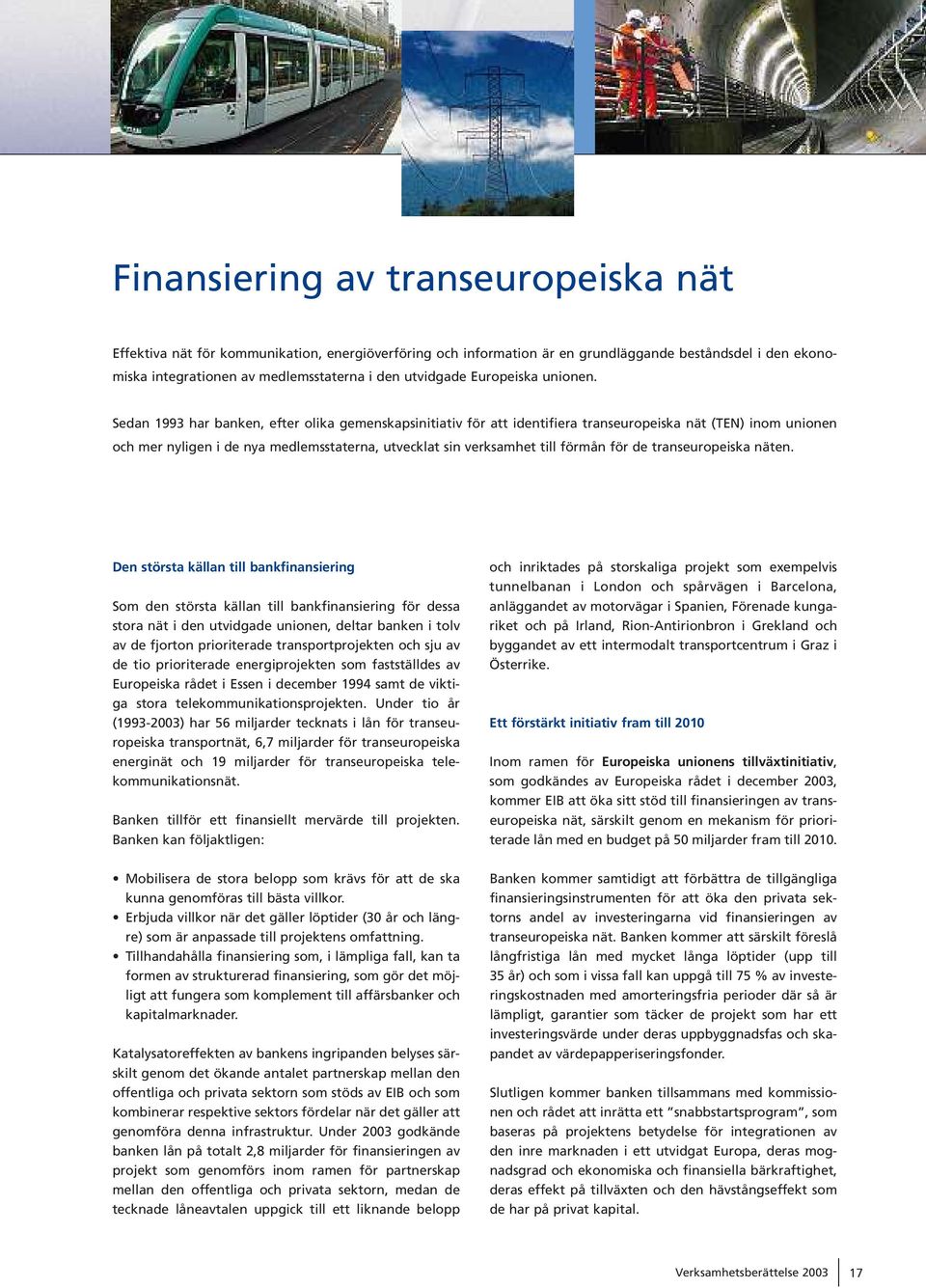 Sedan 1993 har banken, efter olika gemenskapsinitiativ fö r att identifiera transeuropeiska nä t (TEN) inom unionen och mer nyligen i de nya medlemsstaterna, utvecklat sin verksamhet till fö rmå n fö