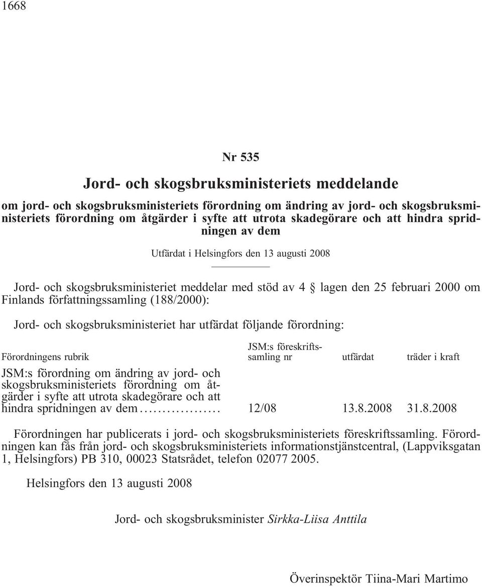 författningssamling (188/2000): Jord- och skogsbruksministeriet har utfärdat följande förordning: Förordningens rubrik JSM:s föreskriftssamling nr utfärdat träder i kraft JSM:s förordning om ändring