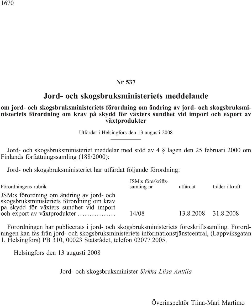 (188/2000): Jord- och skogsbruksministeriet har utfärdat följande förordning: Förordningens rubrik JSM:s föreskriftssamling nr utfärdat träder i kraft JSM:s förordning om ändring av jord- och