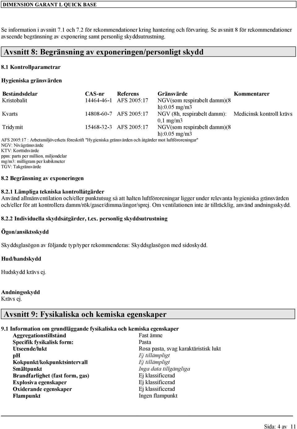 1 Kontrollparametrar Hygieniska gränsvärden Beståndsdelar CAS-nr Referens Gränsvärde Kommentarer Kristobalit 14464-46-1 AFS 2005:17 NGV(som respirabelt damm)(8 h):0.