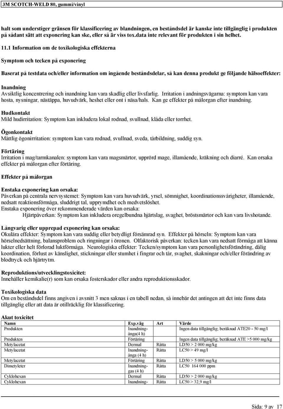 Inandning Avsiktlig koncentrering och inandning kan vara skadlig eller livsfarlig. Irritation i andningsvägarna: symptom kan vara hosta, nysningar, nästäppa, huvudvärk, heshet eller ont i näsa/hals.