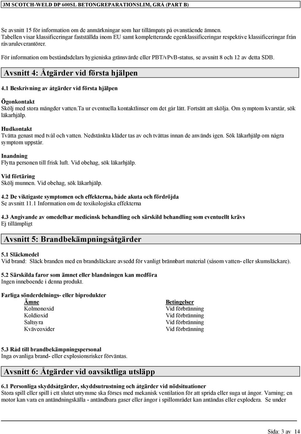 För information om beståndsdelars hygieniska gränsvärde eller PBT/vPvB-status, se avsnitt 8 och 12 av detta SDB. Avsnitt 4: Åtgärder vid första hjälpen 4.