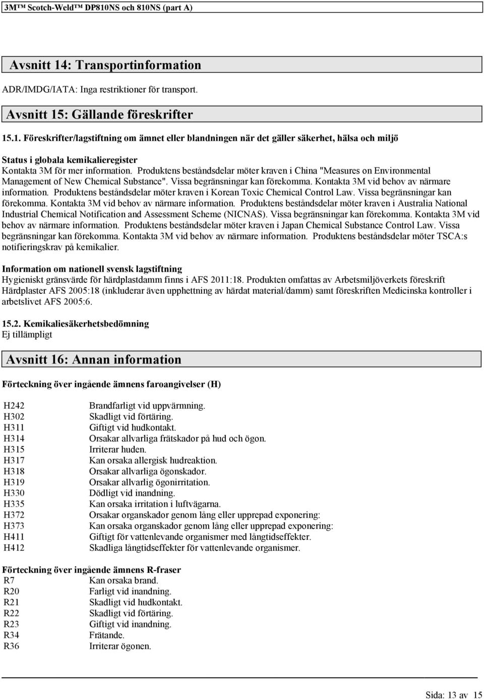 Produktens beståndsdelar möter kraven i Korean Toxic Chemical Control Law. Vissa begränsningar kan förekomma. Kontakta 3M vid behov av närmare information.