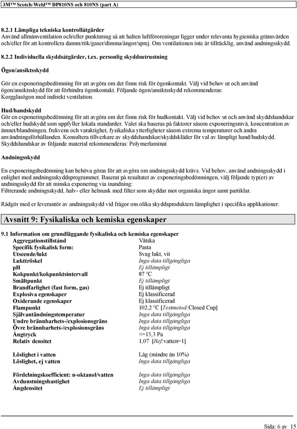 personlig skyddsutrustning Ögon/ansiktsskydd Gör en exponeringsbedömning för att avgöra om det finns risk för ögonkontakt. Välj vid behov ut och använd ögon/ansiktsskydd för att förhindra ögonkontakt.