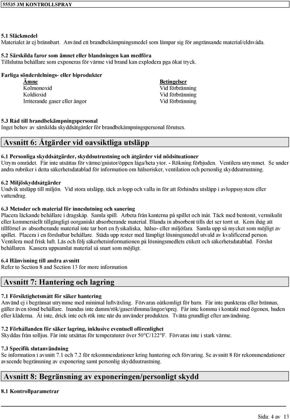 Farliga sönderdelnings- eller biprodukter Ämne Kolmonoxid Koldioxid Irriterande gaser eller ångor Betingelser Vid förbränning Vid förbränning Vid förbränning 5.