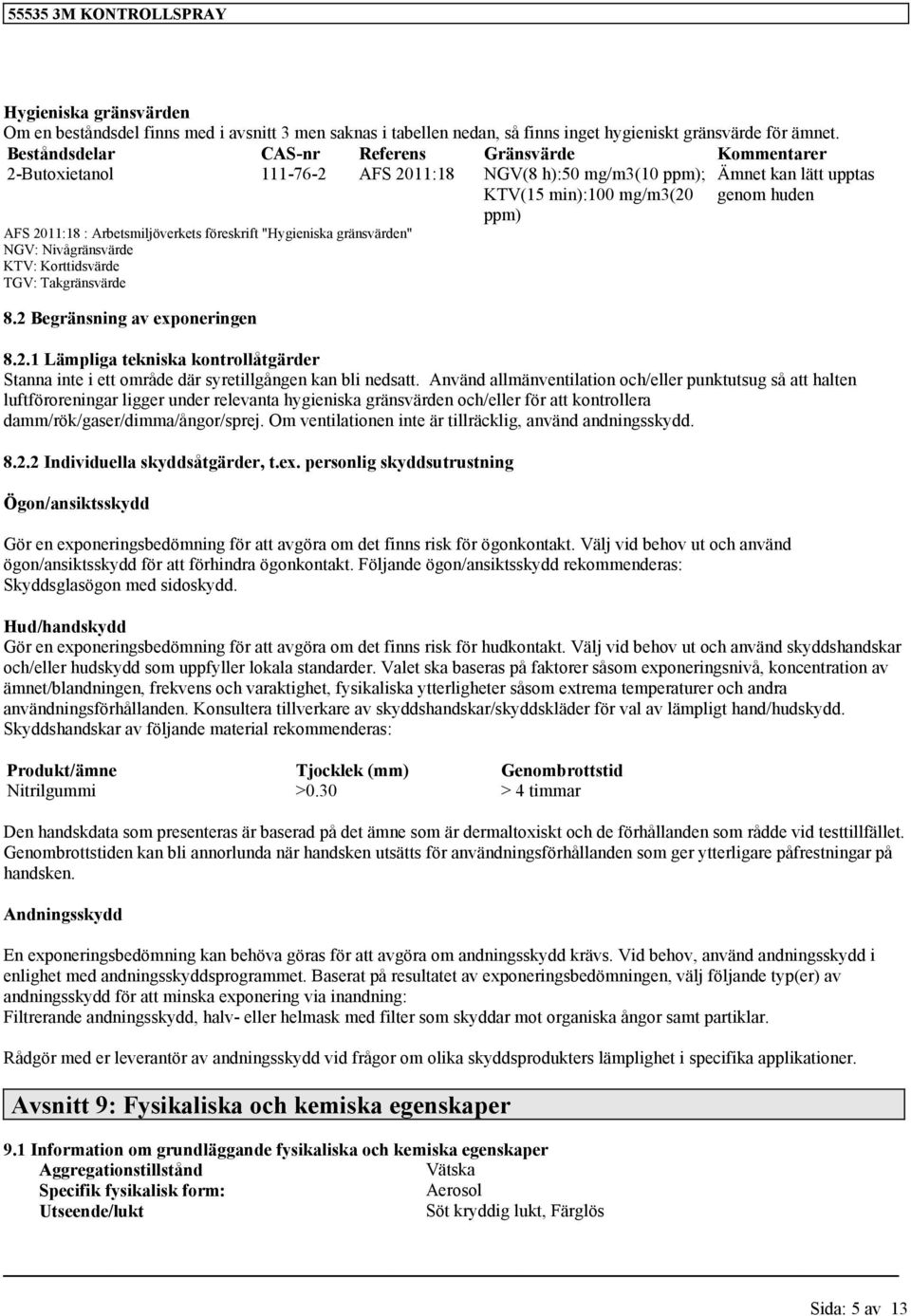 "Hygieniska gränsvärden" NGV: Nivågränsvärde KTV: Korttidsvärde TGV: Takgränsvärde 8.2 Begränsning av exponeringen Ämnet kan lätt upptas genom huden 8.2.1 Lämpliga tekniska kontrollåtgärder Stanna inte i ett område där syretillgången kan bli nedsatt.