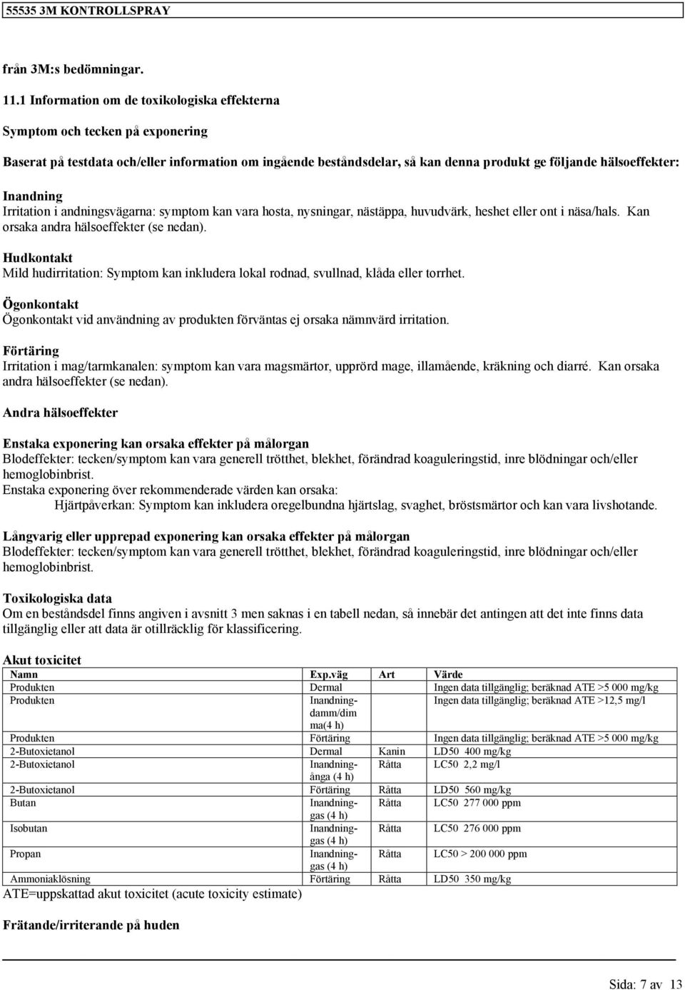 Inandning Irritation i andningsvägarna: symptom kan vara hosta, nysningar, nästäppa, huvudvärk, heshet eller ont i näsa/hals. Kan orsaka andra hälsoeffekter (se nedan).