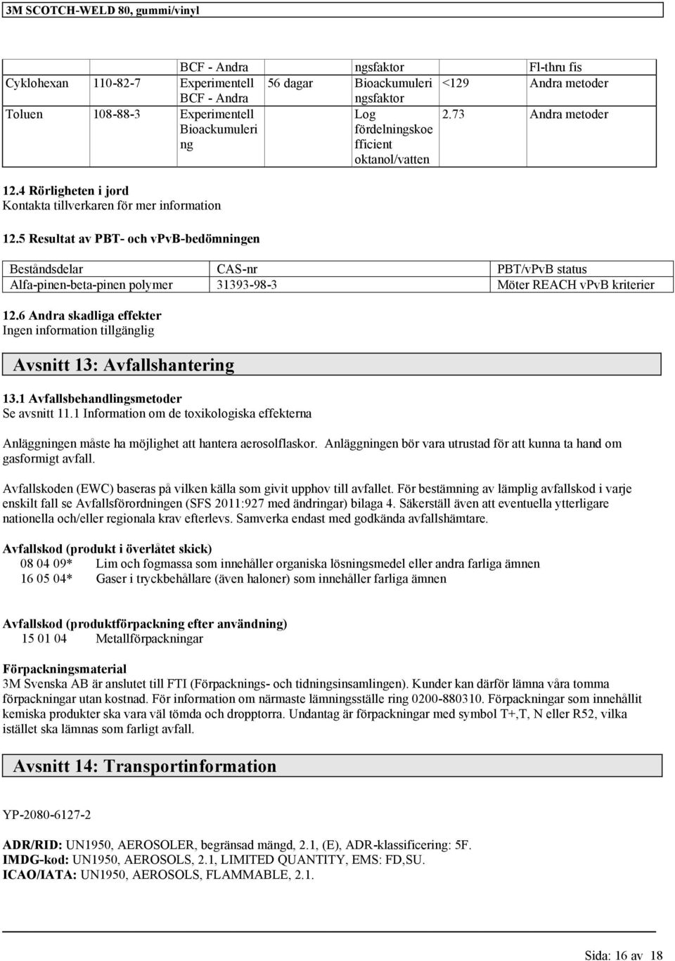 5 Resultat av PBT- och vpvb-bedömningen Beståndsdelar CAS-nr PBT/vPvB status Alfa-pinen-beta-pinen polymer 31393-98-3 Möter REACH vpvb kriterier 12.