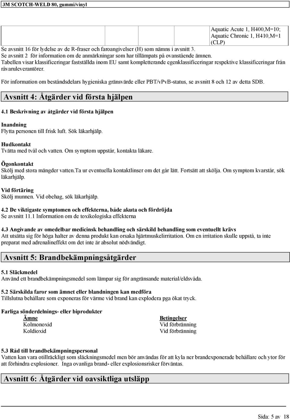 För information om beståndsdelars hygieniska gränsvärde eller PBT/vPvB-status, se avsnitt 8 och 12 av detta SDB. Avsnitt 4: Åtgärder vid första hjälpen 4.