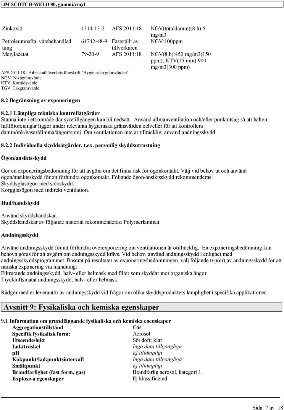 Använd allmänventilation och/eller punktutsug så att halten luftföroreningar ligger under relevanta hygieniska gränsvärden och/eller för att kontrollera damm/rök/gaser/dimma/ångor/sprej.