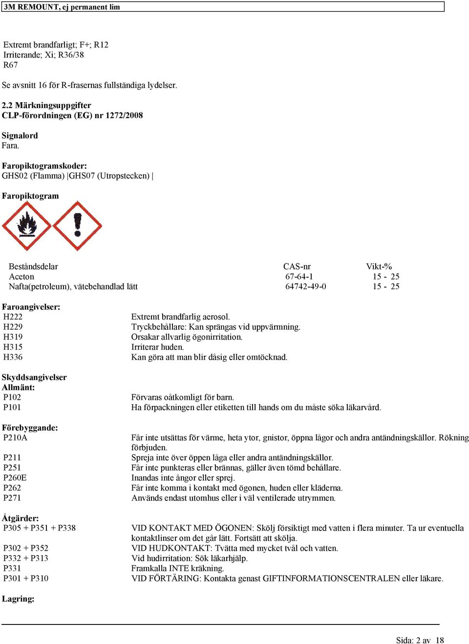 H319 H315 H336 Skyddsangivelser Allmänt: P102 P101 Förebyggande: P210A P211 P251 P260E P262 P271 Åtgärder: P305 + P351 + P338 P302 + P352 P332 + P313 P331 P301 + P310 Extremt brandfarlig aerosol.