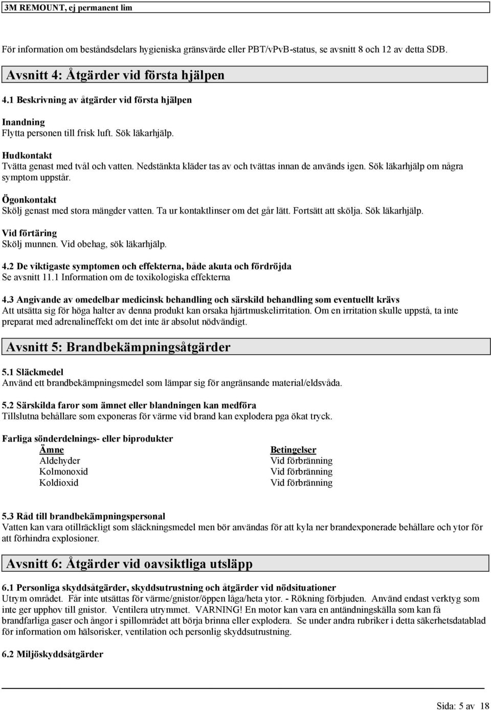 Nedstänkta kläder tas av och tvättas innan de används igen. Sök läkarhjälp om några symptom uppstår. Ögonkontakt Skölj genast med stora mängder vatten. Ta ur kontaktlinser om det går lätt.