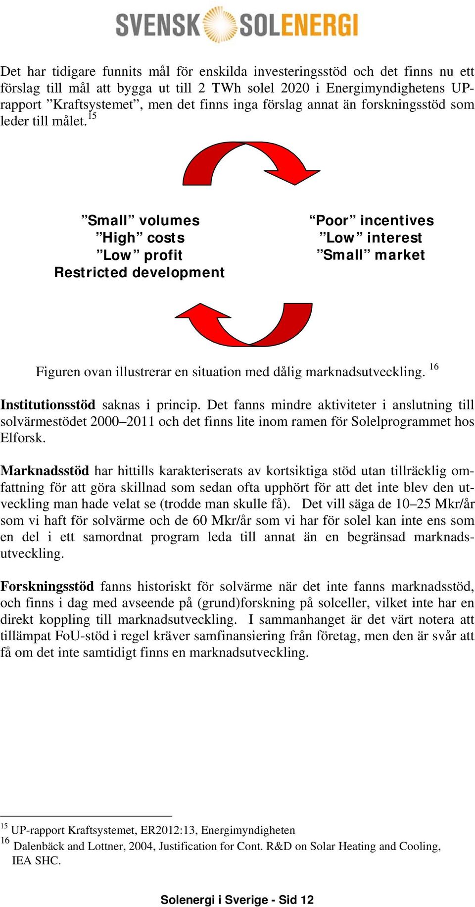 15 Small volumes High costs Low profit Restricted development Poor incentives Low interest Small market Figuren ovan illustrerar en situation med dålig marknadsutveckling.