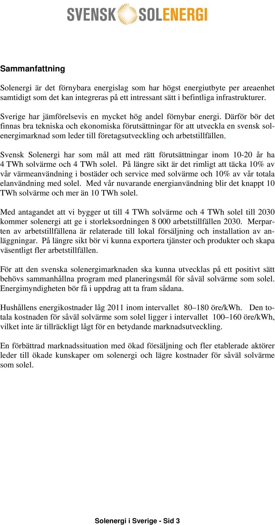 Därför bör det finnas bra tekniska och ekonomiska förutsättningar för att utveckla en svensk solenergimarknad som leder till företagsutveckling och arbetstillfällen, Svensk Solenergi har som mål att