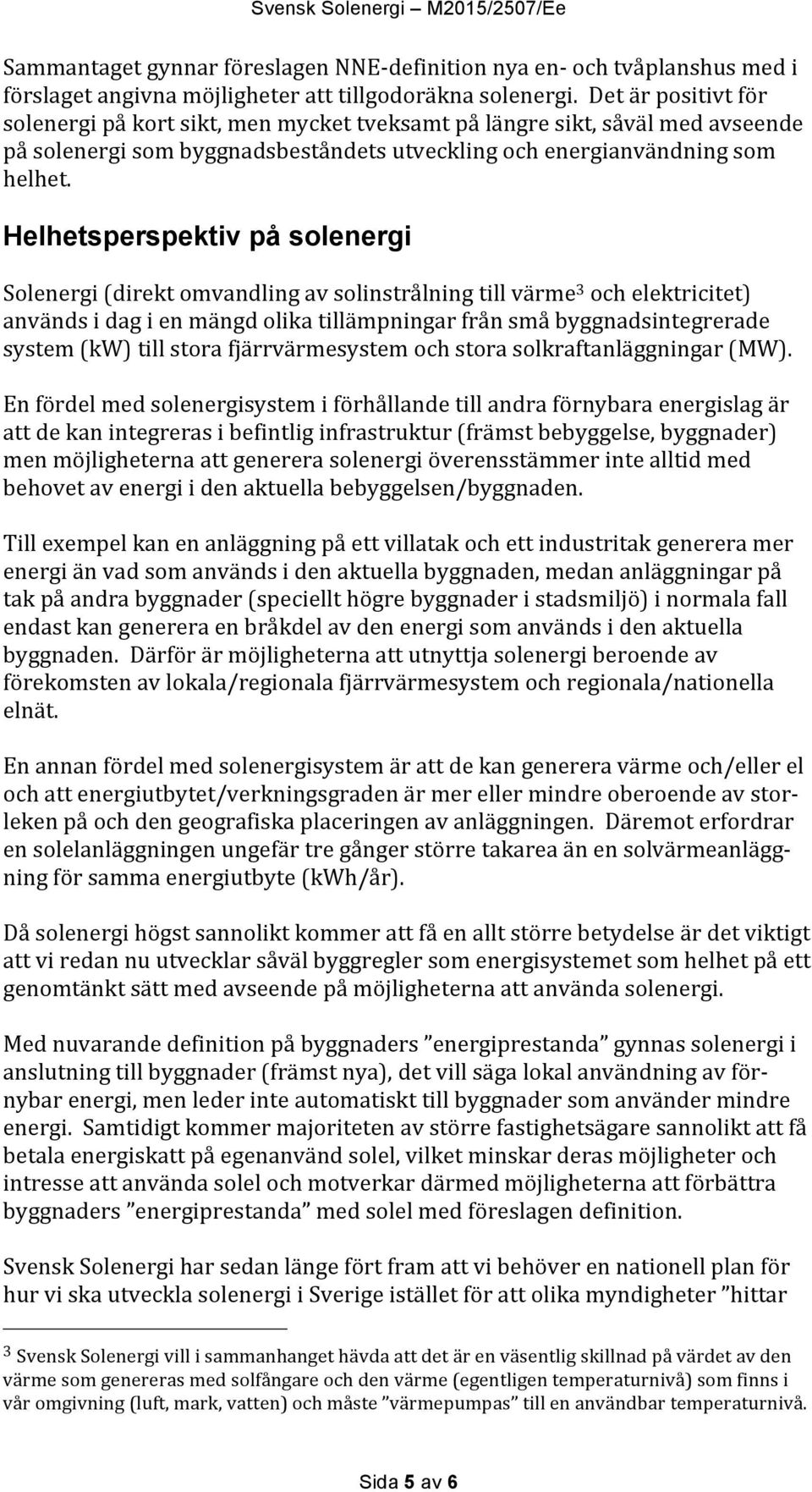 Helhetsperspektiv på solenergi Solenergi (direkt omvandling av solinstrålning till värme 3 och elektricitet) används i dag i en mängd olika tillämpningar från små byggnadsintegrerade system (kw) till