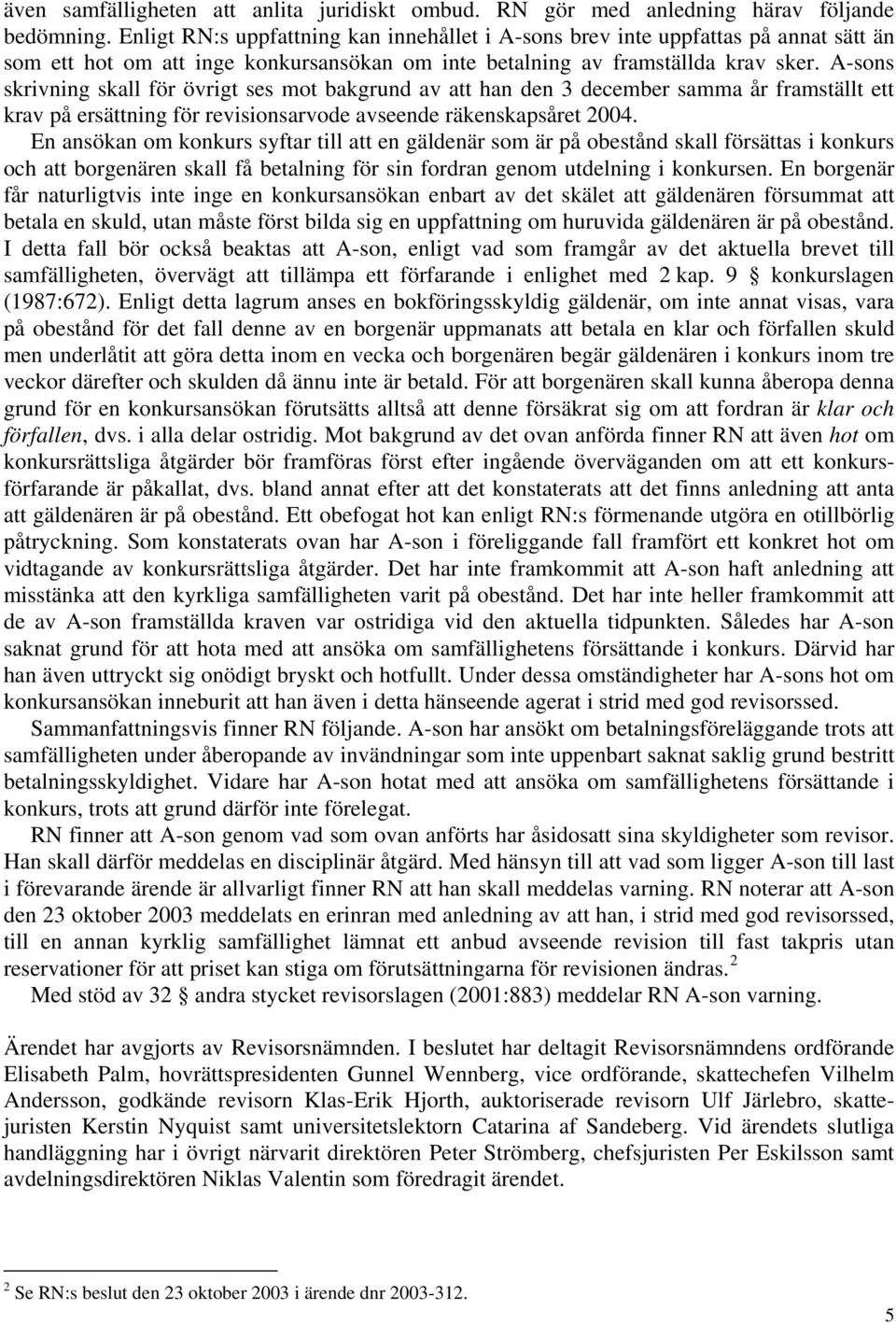 A-sons skrivning skall för övrigt ses mot bakgrund av att han den 3 december samma år framställt ett krav på ersättning för revisionsarvode avseende räkenskapsåret 2004.