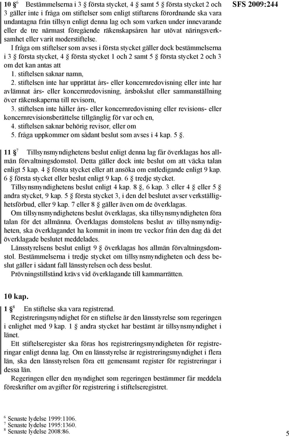 I fråga om stiftelser som avses i första stycket gäller dock bestämmelserna i 3 första stycket, 4 första stycket 1 och 2 samt 5 första stycket 2 och 3 om det kan antas att 1.