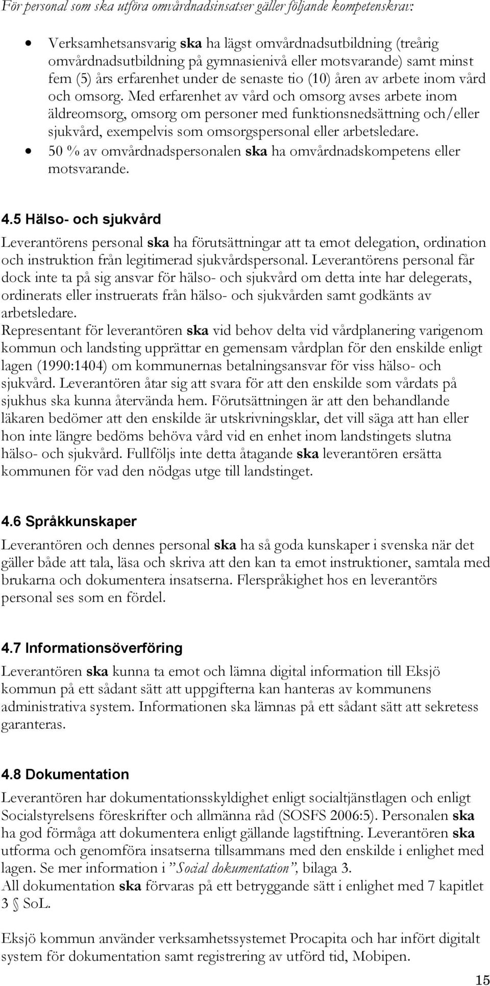 Med erfarenhet av vård och omsorg avses arbete inom äldreomsorg, omsorg om personer med funktionsnedsättning och/eller sjukvård, exempelvis som omsorgspersonal eller arbetsledare.