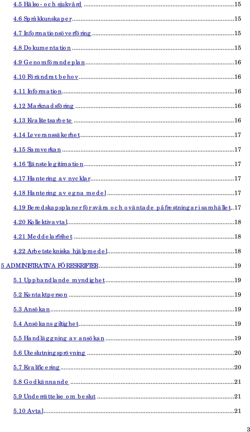.17 4.20 Kollektivavtal...18 4.21 Meddelarfrihet...18 4.22 Arbetstekniska hjälpmedel...18 5 ADMINISTRATIVA FÖRESKRIFTER...19 5.1 Upphandlande myndighet...19 5.2 Kontaktperson...19 5.3 Ansökan...19 5.4 Ansökans giltighet.