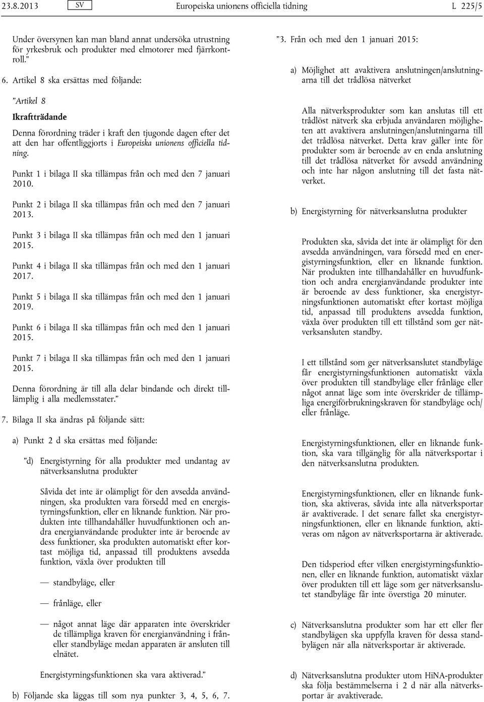 Punkt 1 i bilaga II ska tillämpas från och med den 7 januari 2010. Punkt 2 i bilaga II ska tillämpas från och med den 7 januari 2013. Punkt 3 i bilaga II ska tillämpas från och med den 1 januari 2015.