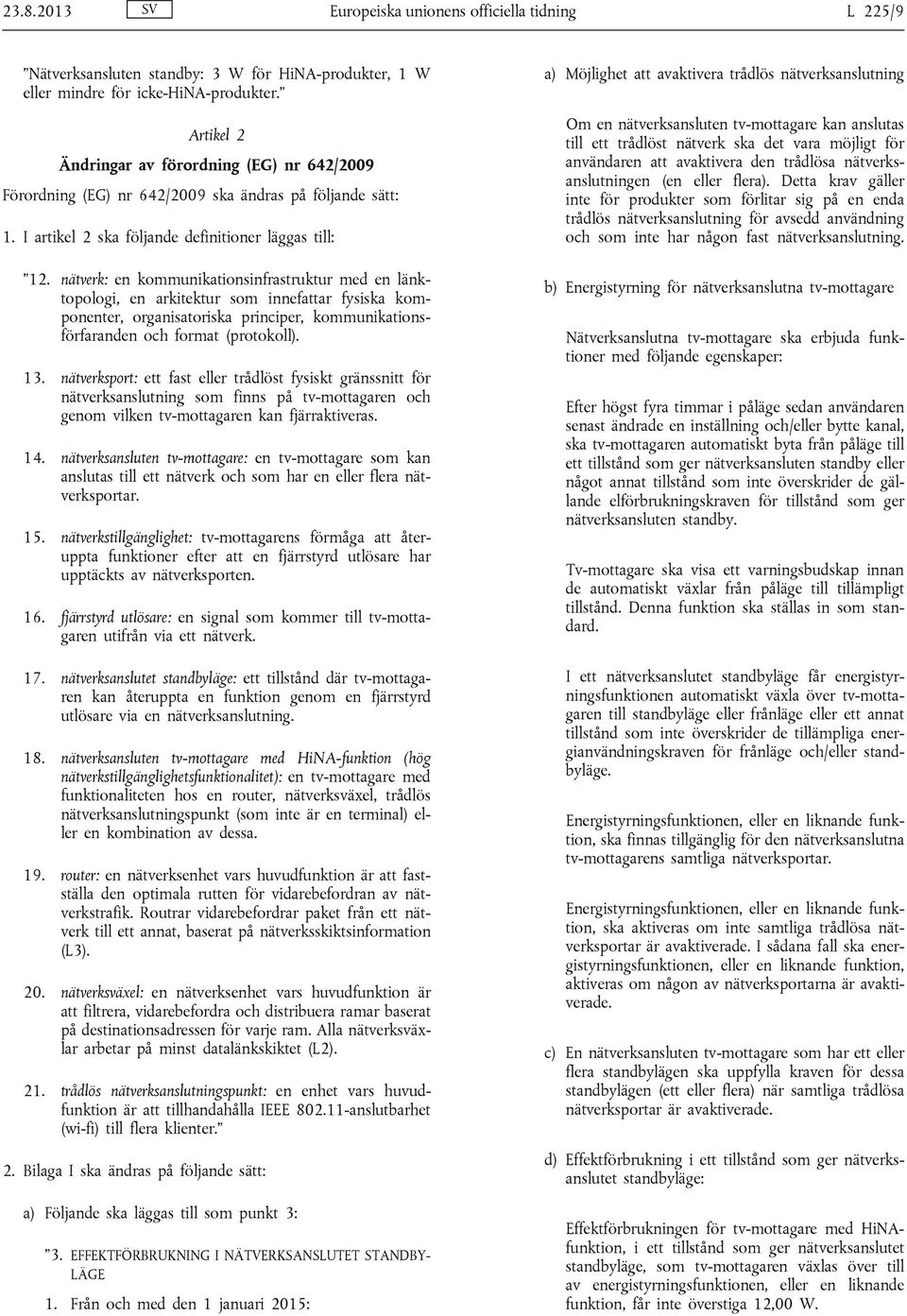 nätverk: en kommunikationsinfrastruktur med en länktopologi, en arkitektur som innefattar fysiska komponenter, organisatoriska principer, kommunikationsförfaranden och format (protokoll). 13.