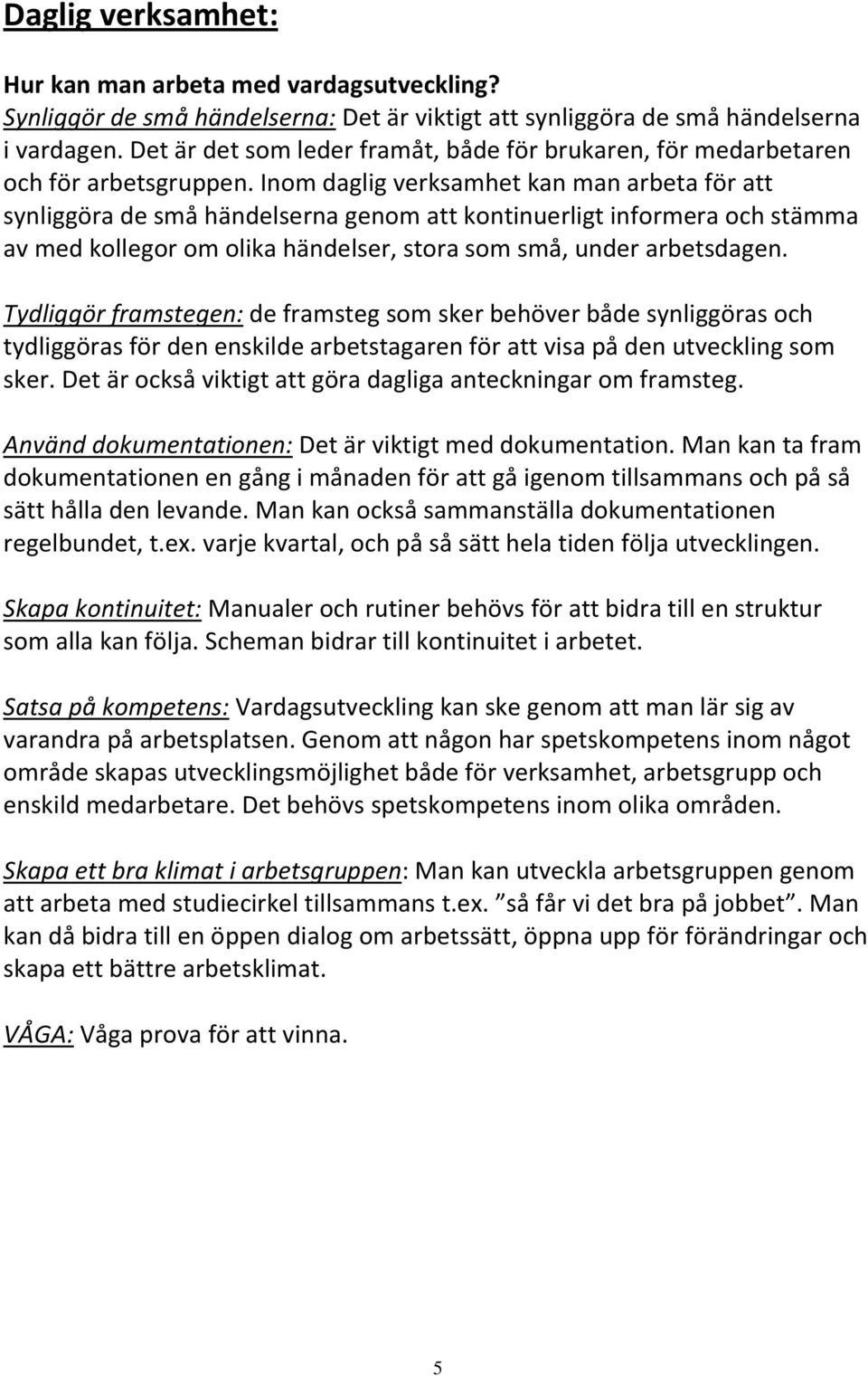 Inom daglig verksamhet kan man arbeta för att synliggöra de små händelserna genom att kontinuerligt informera och stämma av med kollegor om olika händelser, stora som små, under arbetsdagen.
