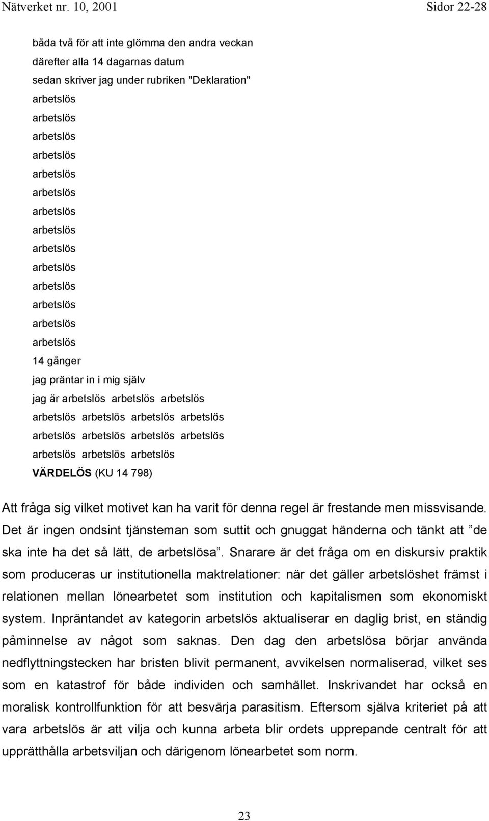 Snarare är det fråga om en diskursiv praktik som produceras ur institutionella maktrelationer: när det gäller het främst i relationen mellan lönearbetet som institution och kapitalismen som