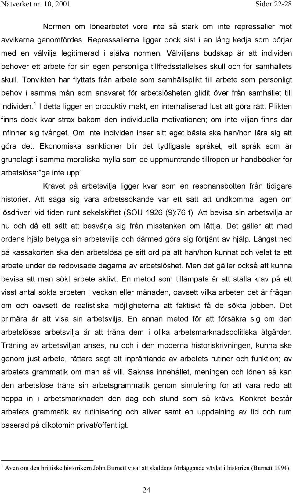 Tonvikten har flyttats från arbete som samhällsplikt till arbete som personligt behov i samma mån som ansvaret för heten glidit över från samhället till individen.