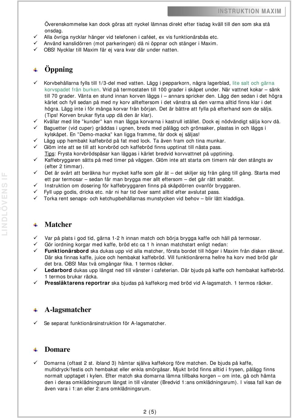 Lägg i pepparkorn, några lagerblad, lite salt och gärna korvspadet från burken. Vrid på termostaten till 100 grader i skåpet under. När vattnet kokar sänk till 70 grader.