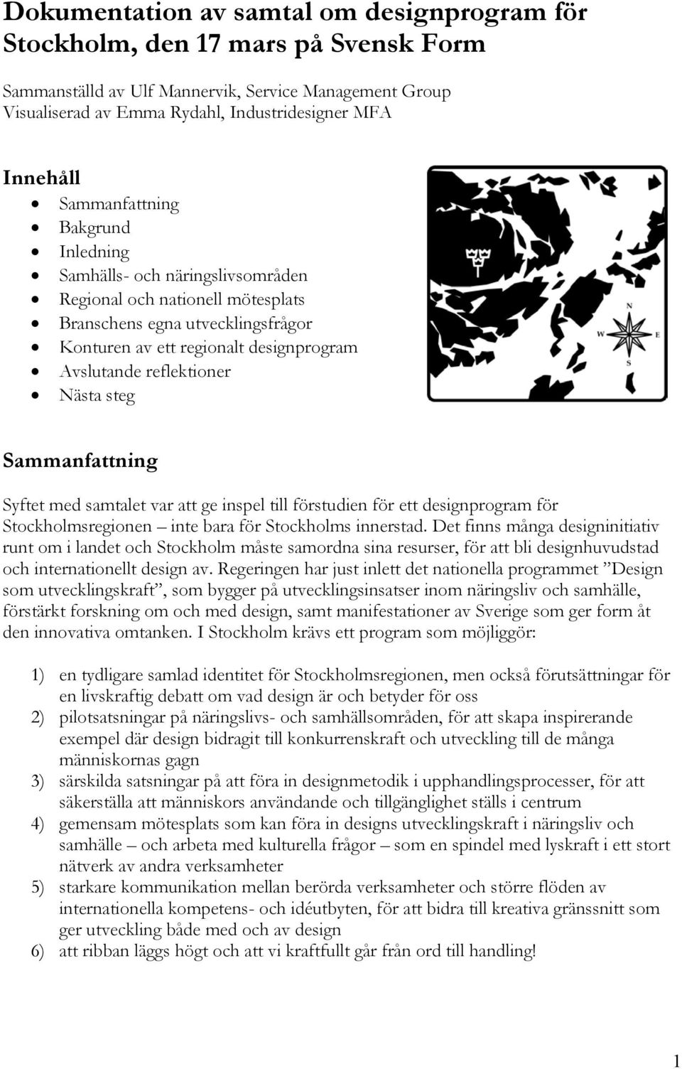 Nästa steg Sammanfattning Syftet med samtalet var att ge inspel till förstudien för ett designprogram för Stockholmsregionen inte bara för Stockholms innerstad.