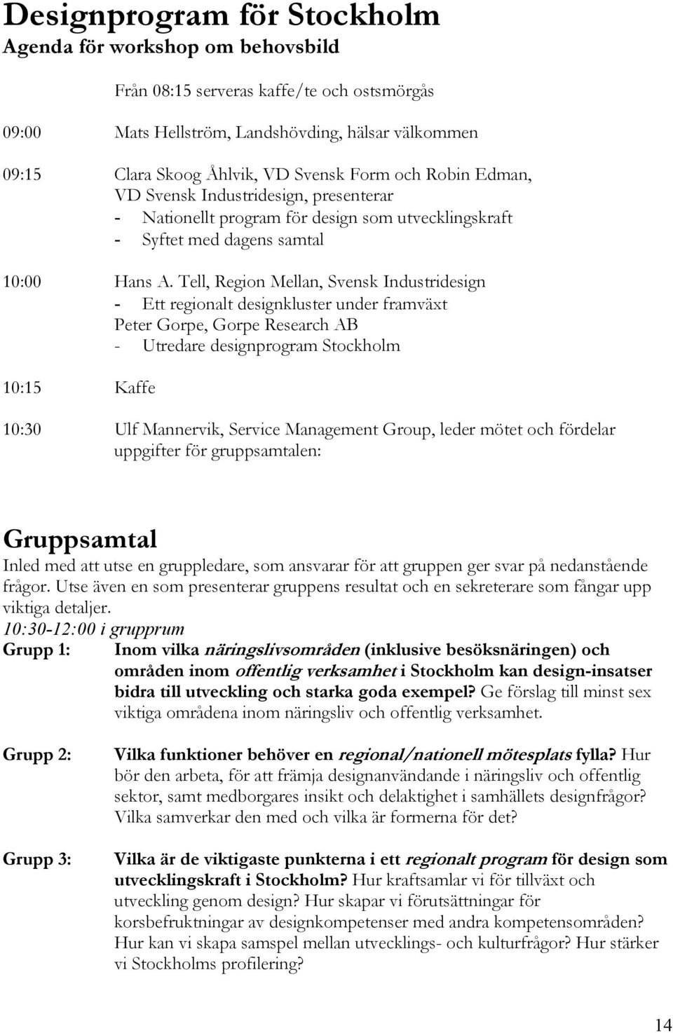 Tell, Region Mellan, Svensk Industridesign - Ett regionalt designkluster under framväxt Peter Gorpe, Gorpe Research AB - Utredare designprogram Stockholm 10:15 Kaffe 10:30 Ulf Mannervik, Service