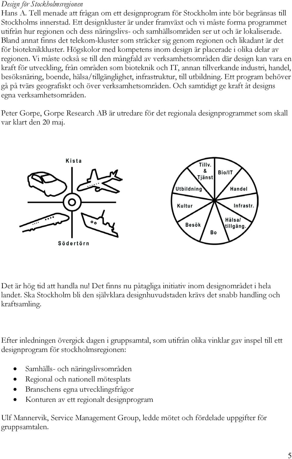 Bland annat finns det telekom-kluster som sträcker sig genom regionen och likadant är det för bioteknikkluster. Högskolor med kompetens inom design är placerade i olika delar av regionen.