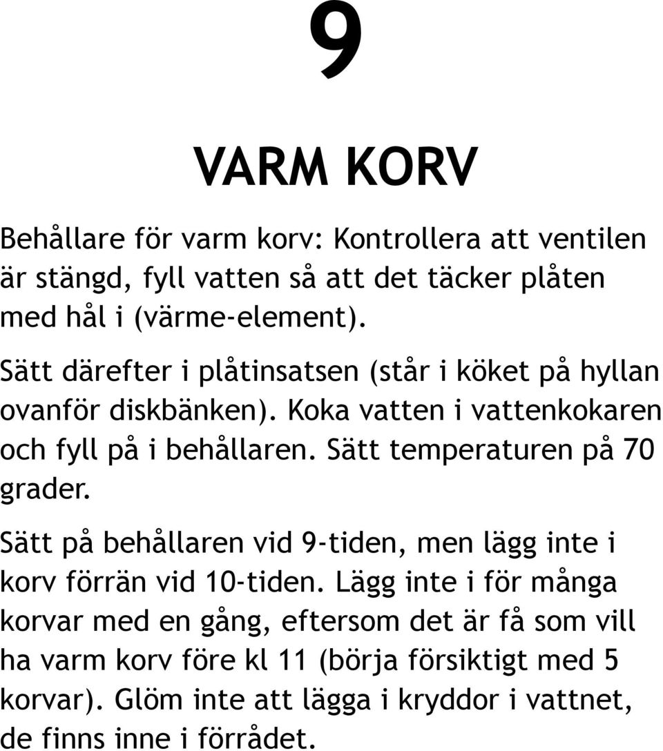 Sätt temperaturen på 70 grader. Sätt på behållaren vid 9-tiden, men lägg inte i korv förrän vid 10-tiden.