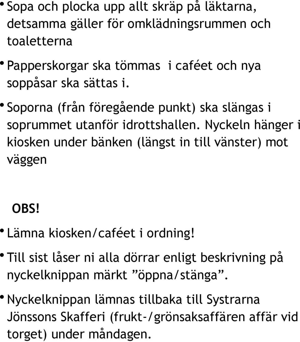 Nyckeln hänger i kiosken under bänken (längst in till vänster) mot väggen OBS! Lämna kiosken/caféet i ordning!