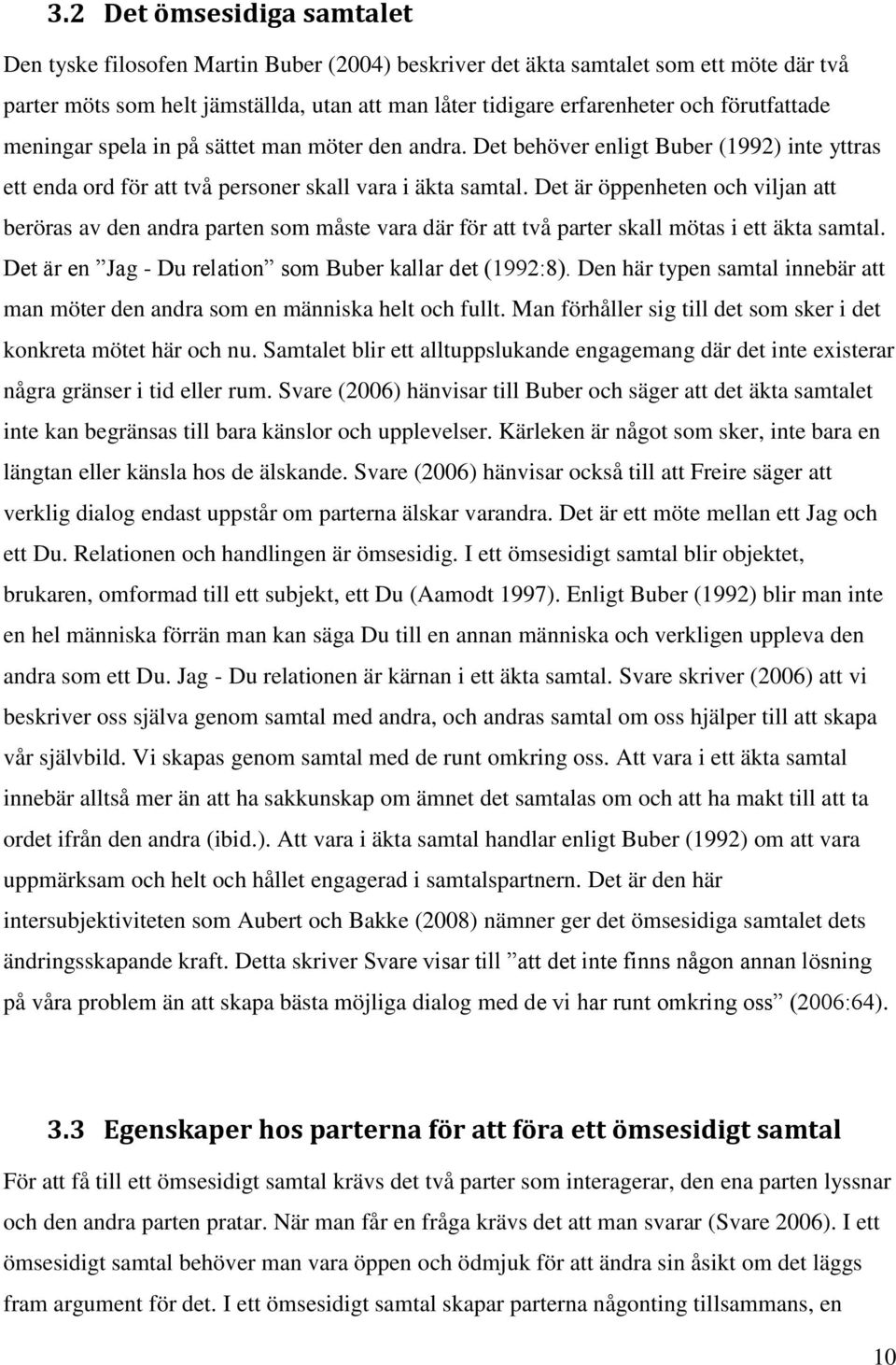 Det är öppenheten och viljan att beröras av den andra parten som måste vara där för att två parter skall mötas i ett äkta samtal. Det är en Jag - Du relation som Buber kallar det (1992:8).