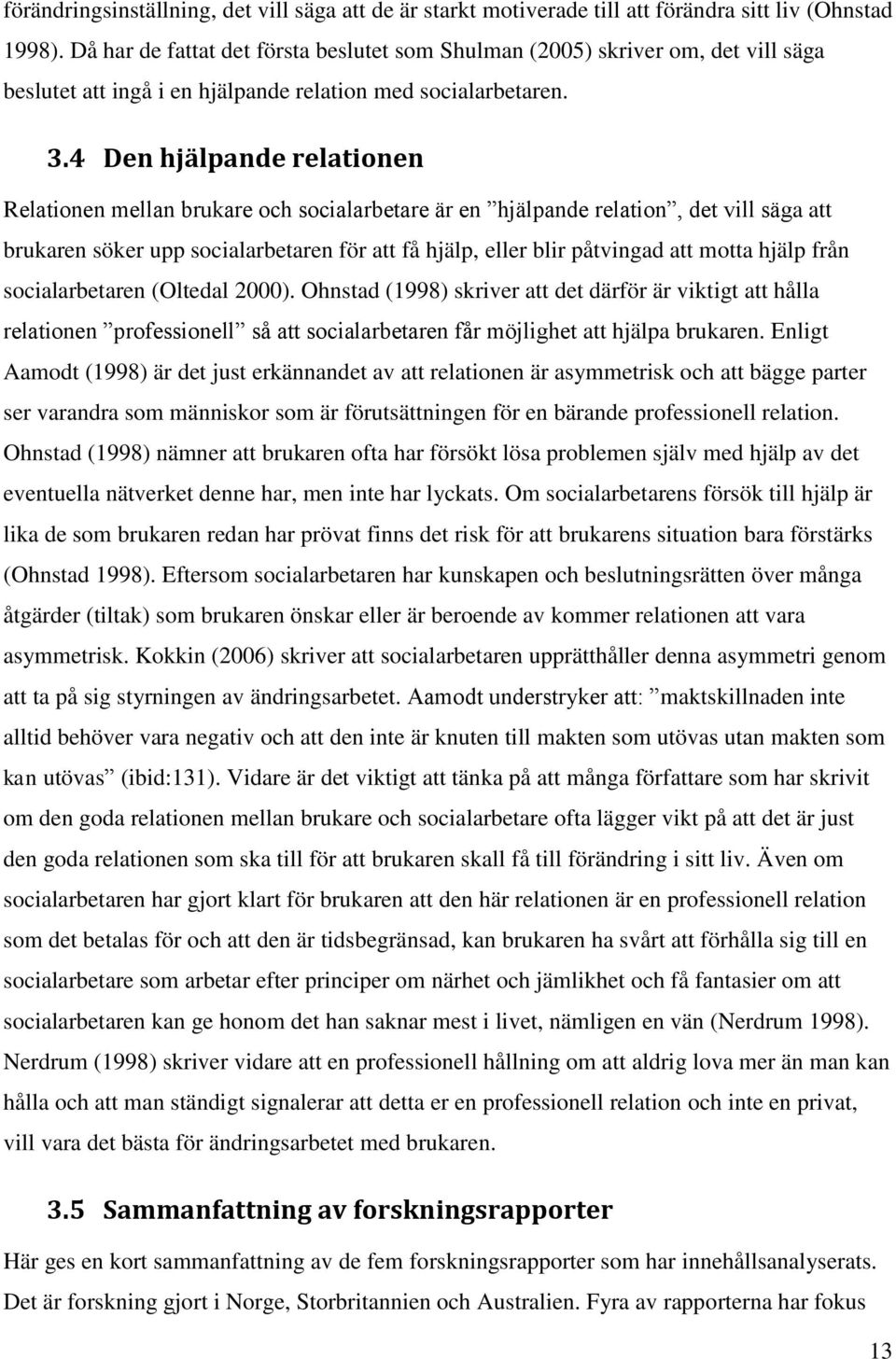 4 Den hjälpande relationen Relationen mellan brukare och socialarbetare är en hjälpande relation, det vill säga att brukaren söker upp socialarbetaren för att få hjälp, eller blir påtvingad att motta