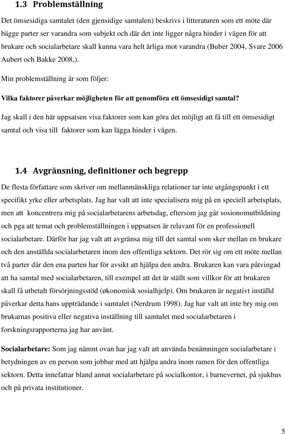 Min problemställning är som följer: Vilka faktorer påverkar möjligheten för att genomföra ett ömsesidigt samtal?