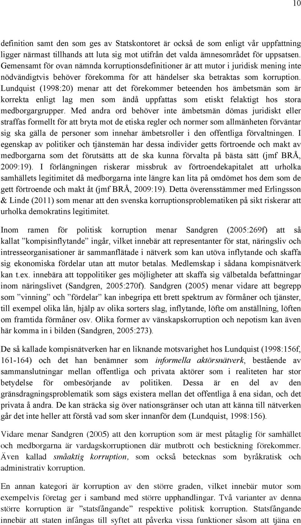 Lundquist (1998:20) menar att det förekommer beteenden hos ämbetsmän som är korrekta enligt lag men som ändå uppfattas som etiskt felaktigt hos stora medborgargrupper.