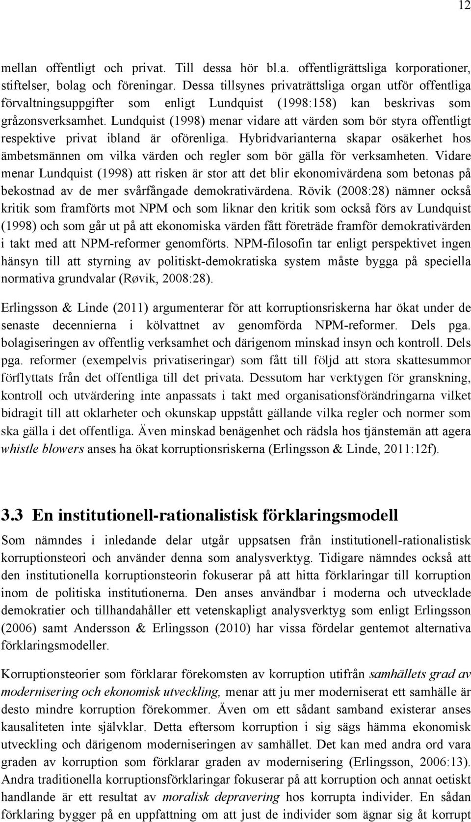 Lundquist (1998) menar vidare att värden som bör styra offentligt respektive privat ibland är oförenliga.