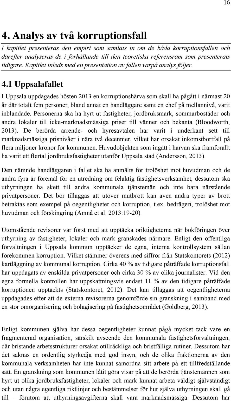 1 Uppsalafallet I Uppsala uppdagades hösten 2013 en korruptionshärva som skall ha pågått i närmast 20 år där totalt fem personer, bland annat en handläggare samt en chef på mellannivå, varit