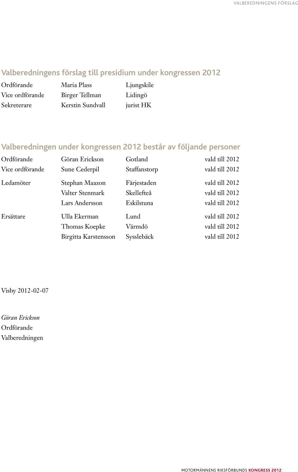 Staffanstorp vald till 2012 Ledamöter Stephan Maazon Färjestaden vald till 2012 Valter Stenmark Skellefteå vald till 2012 Lars Andersson Eskilstuna vald till 2012