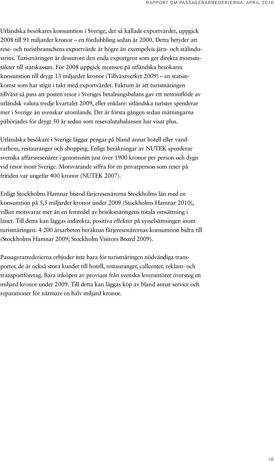 För 2008 uppgick momsen på utländska besökares konsumtion till drygt 13 miljarder kronor (Tillväxtverket 2009) en statsinkomst som har stigit i takt med exportvärdet.