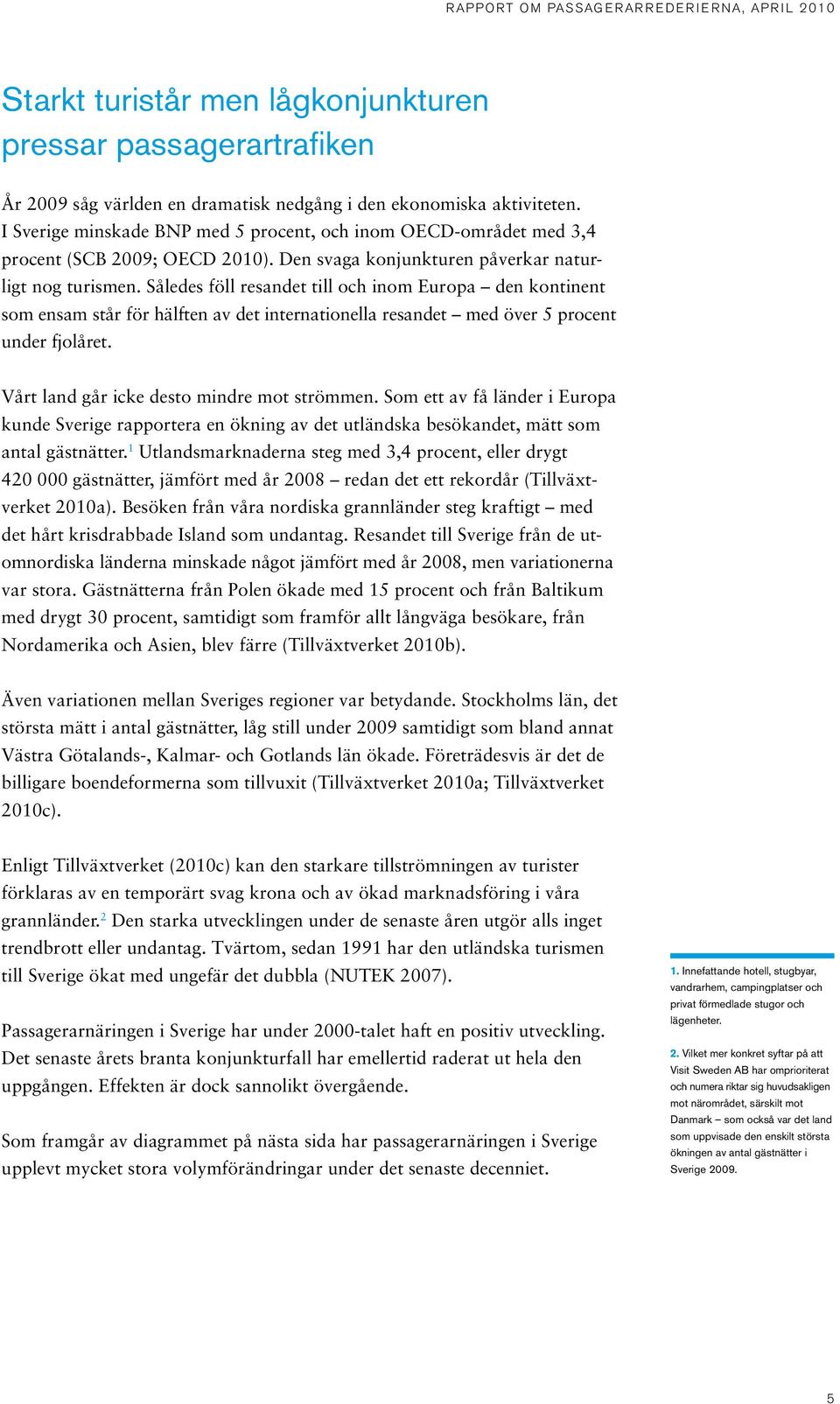 Således föll resandet till och inom Europa den kontinent som ensam står för hälften av det internationella resandet med över 5 procent under fjolåret. Vårt land går icke desto mindre mot strömmen.