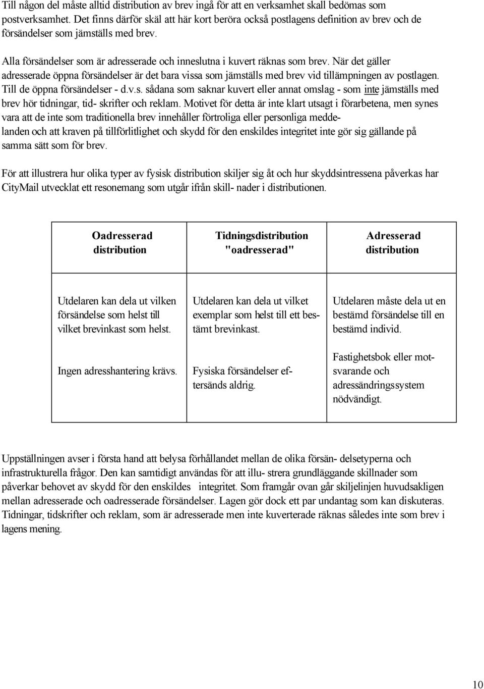 När det gäller adresserade öppna försändelser är det bara vissa som jämställs med brev vid tillämpningen av postlagen. Till de öppna försändelser - d.v.s. sådana som saknar kuvert eller annat omslag - som inte jämställs med brev hör tidningar, tid- skrifter och reklam.