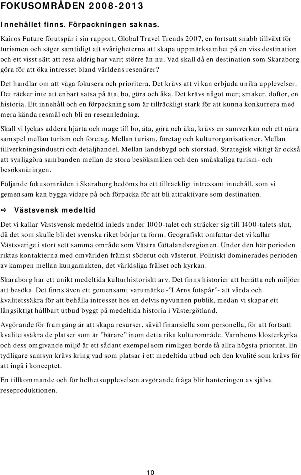 visst sätt att resa aldrig har varit större än nu. Vad skall då en destination som Skaraborg göra för att öka intresset bland världens resenärer? Det handlar om att våga fokusera och prioritera.