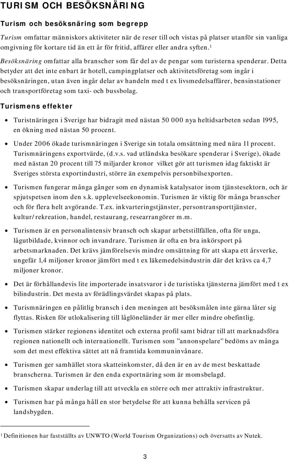 Detta betyder att det inte enbart är hotell, campingplatser och aktivitetsföretag som ingår i besöksnäringen, utan även ingår delar av handeln med t ex livsmedelsaffärer, bensinstationer och