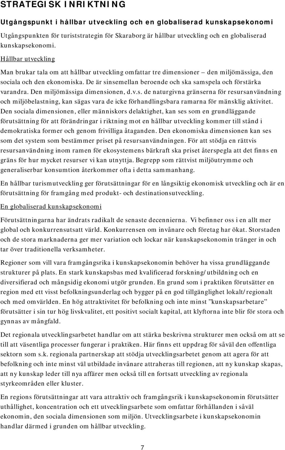 De är sinsemellan beroende och ska samspela och förstärka varandra. Den miljömässiga dimensionen, d.v.s. de naturgivna gränserna för resursanvändning och miljöbelastning, kan sägas vara de icke förhandlingsbara ramarna för mänsklig aktivitet.