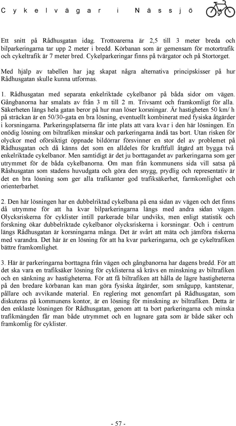 Rådhusgatan med separata enkelriktade cykelbanor på båda sidor om vägen. Gångbanorna har smalats av från 3 m till 2 m. Trivsamt och framkomligt för alla.